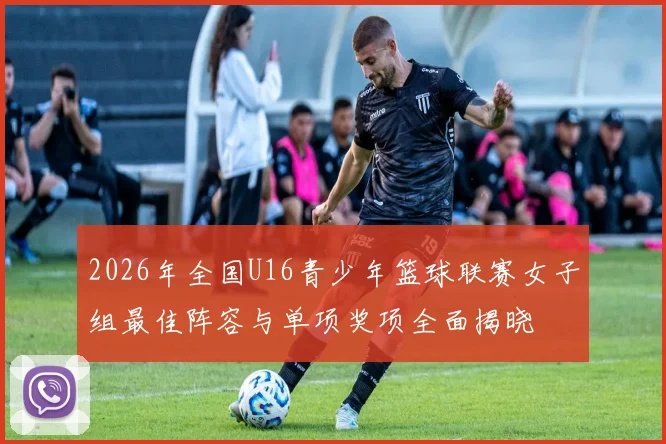 2026年全国U16青少年篮球联赛女子组最佳阵容与单项奖项全面揭晓