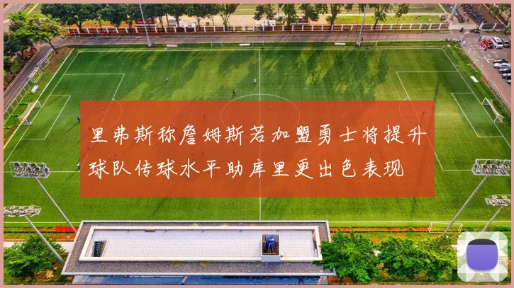 里弗斯称詹姆斯若加盟勇士将提升球队传球水平助库里更出色表现